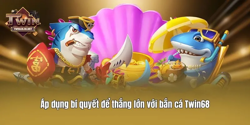 Áp dụng bí quyết để thắng lớn với bắn cá Twin68