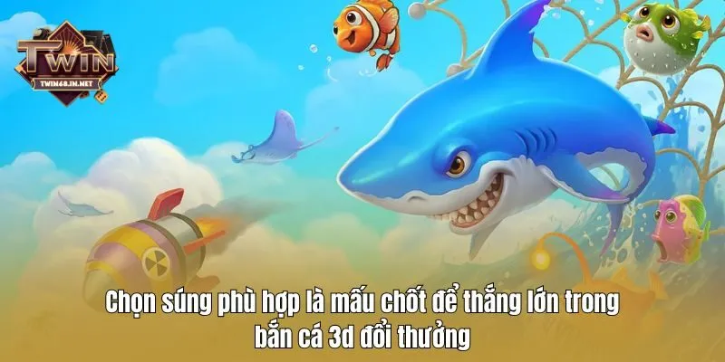 Chọn súng phù hợp là mấu chốt để thắng lớn trong bắn cá 3d đổi thưởng