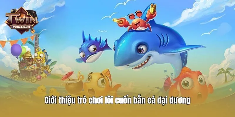 Giới thiệu trò chơi lôi cuốn bắn cá đại dương