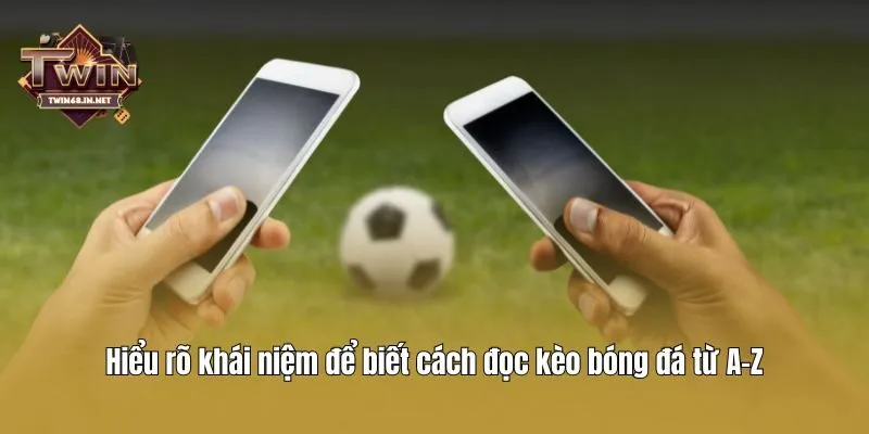 Hiểu rõ khái niệm để biết cách đọc kèo bóng đá từ A-Z