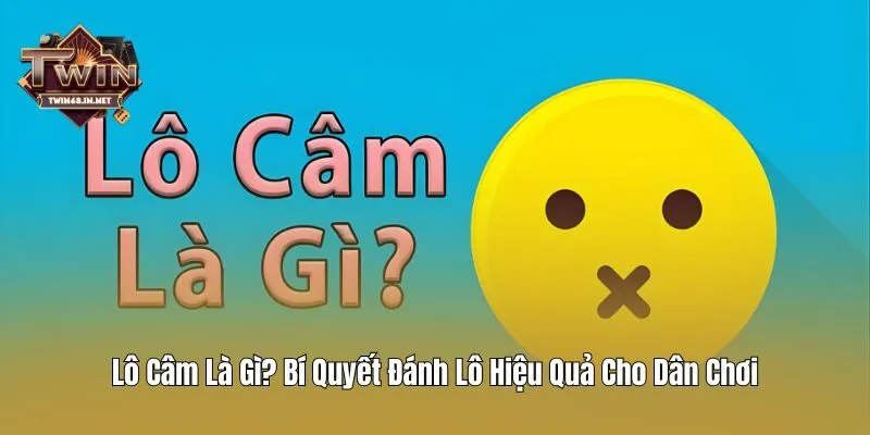 Lô Câm Là Gì? Bí Quyết Đánh Lô Hiệu Quả Cho Dân Chơi